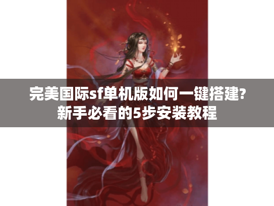 完美国际sf单机版如何一键搭建?新手必看的5步安装教程
