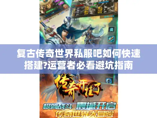 复古传奇世界私服吧如何快速搭建?运营者必看避坑指南