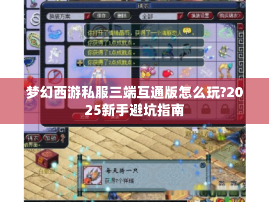 梦幻西游私服三端互通版怎么玩?2025新手避坑指南 梦幻西游私服三端互通版怎么玩?2025新手避坑指南