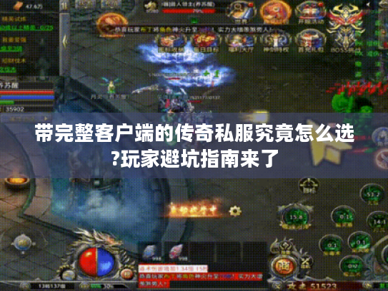 带完整客户端的传奇私服究竟怎么选?玩家避坑指南来了 带完整客户端的传奇私服究竟怎么选?玩家避坑指南来了