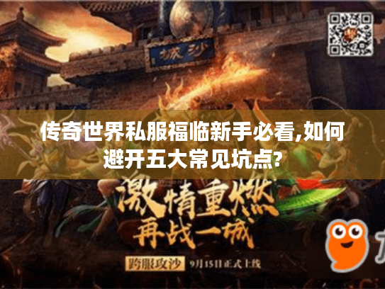 传奇世界私服福临新手必看,如何避开五大常见坑点?