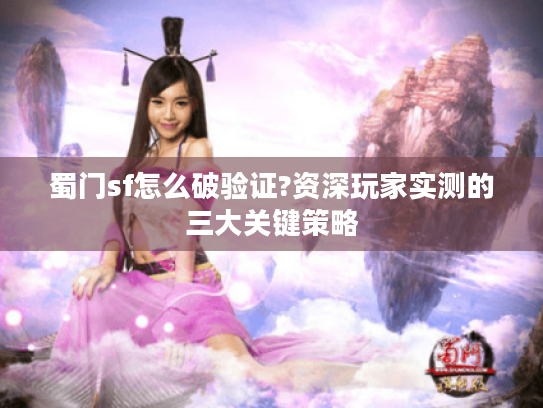 蜀门sf怎么破验证?资深玩家实测的三大关键策略 蜀门sf怎么破验证?资深玩家实测的三大关键策略