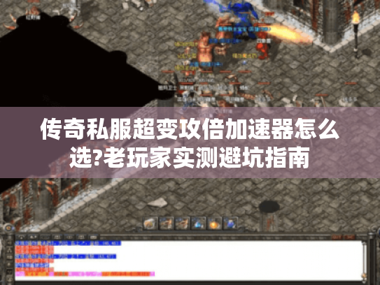 传奇私服超变攻倍加速器怎么选?老玩家实测避坑指南 传奇私服超变攻倍加速器怎么选?老玩家实测避坑指南