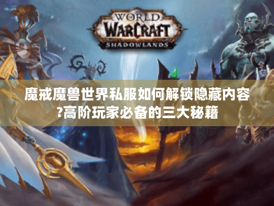 魔戒魔兽世界私服如何解锁隐藏内容?高阶玩家必备的三大秘籍 魔戒魔兽世界私服如何解锁隐藏内容?高阶玩家必备的三大秘籍
