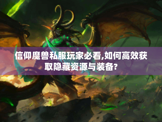 信仰魔兽私服玩家必看,如何高效获取隐藏资源与装备?
