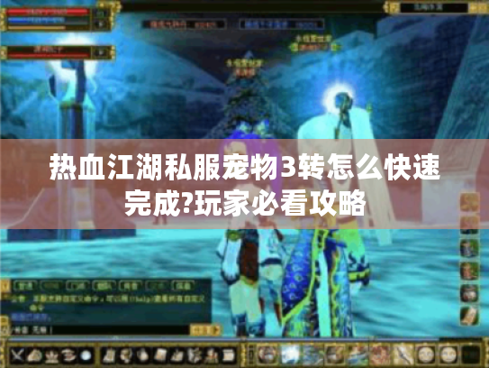 热血江湖私服宠物3转怎么快速完成?玩家必看攻略 热血江湖私服宠物3转怎么快速完成?玩家必看攻略