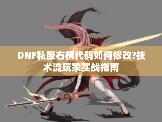 DNF私服右槽代码如何修改?技术流玩家实战指南 DNF私服右槽代码如何修改?技术流玩家实战指南