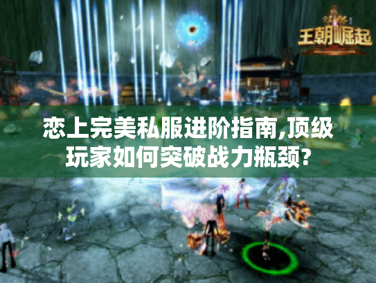 恋上完美私服进阶指南,顶级玩家如何突破战力瓶颈? 恋上完美私服进阶指南,顶级玩家如何突破战力瓶颈?