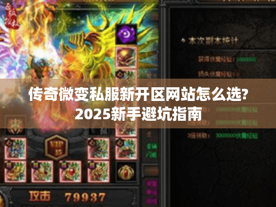 传奇微变私服新开区网站怎么选?2025新手避坑指南