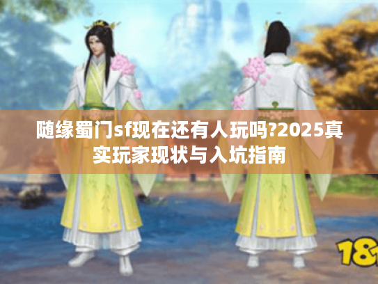 随缘蜀门sf现在还有人玩吗?2025真实玩家现状与入坑指南