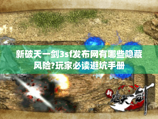 新破天一剑3sf发布网有哪些隐藏风险?玩家必读避坑手册 新破天一剑3sf发布网有哪些隐藏风险?玩家必读避坑手册