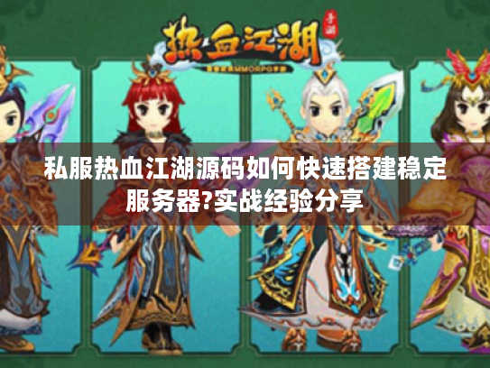 私服热血江湖源码如何快速搭建稳定服务器?实战经验分享 私服热血江湖源码如何快速搭建稳定服务器?实战经验分享