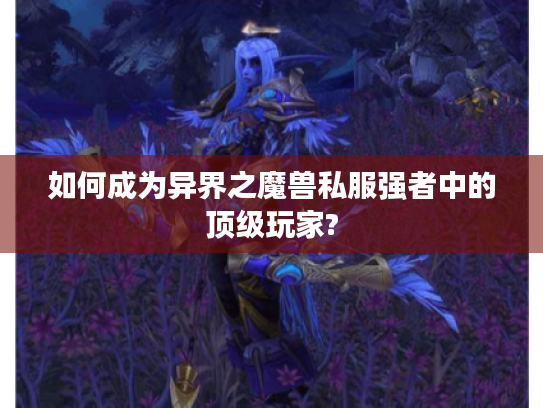 如何成为异界之魔兽私服强者中的顶级玩家?