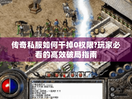 传奇私服如何干掉0权限?玩家必看的高效破局指南 传奇私服如何干掉0权限?玩家必看的高效破局指南
