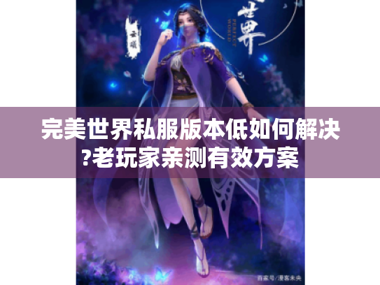 完美世界私服版本低如何解决?老玩家亲测有效方案 完美世界私服版本低如何解决?老玩家亲测有效方案