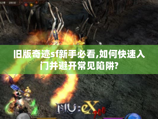 旧版奇迹sf新手必看,如何快速入门并避开常见陷阱? 旧版奇迹sf新手必看,如何快速入门并避开常见陷阱?