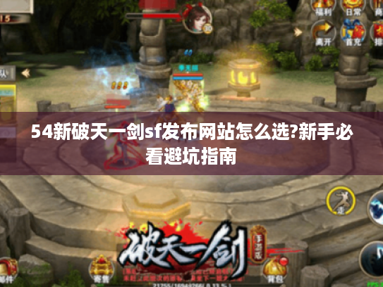54新破天一剑sf发布网站怎么选?新手必看避坑指南 54新破天一剑sf发布网站怎么选?新手必看避坑指南