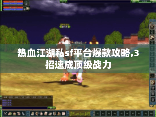 热血江湖私sf平台爆款攻略,3招速成顶级战力 热血江湖私sf平台爆款攻略,3招速成顶级战力