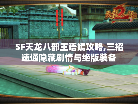 SF天龙八部王语嫣攻略,三招速通隐藏剧情与绝版装备 SF天龙八部王语嫣攻略,三招速通隐藏剧情与绝版装备