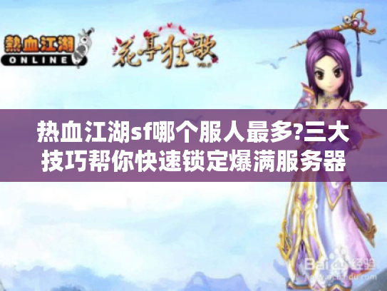 热血江湖sf哪个服人最多?三大技巧帮你快速锁定爆满服务器 热血江湖sf哪个服人最多?三大技巧帮你快速锁定爆满服务器