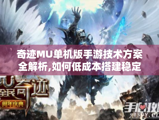 奇迹MU单机版手游技术方案全解析,如何低成本搭建稳定服务器?