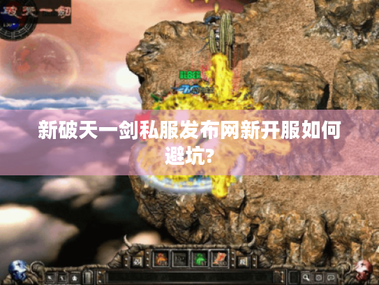 新破天一剑私服发布网新开服如何避坑? 新破天一剑私服发布网新开服如何避坑?