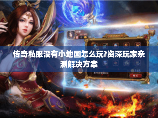 传奇私服没有小地图怎么玩?资深玩家亲测解决方案 传奇私服没有小地图怎么玩?资深玩家亲测解决方案