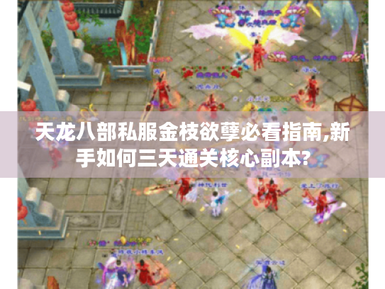 天龙八部私服金枝欲孽必看指南,新手如何三天通关核心副本? 天龙八部私服金枝欲孽必看指南,新手如何三天通关核心副本?