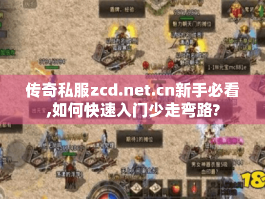 传奇私服zcd.net.cn新手必看,如何快速入门少走弯路? 传奇私服zcd.net.cn新手必看,如何快速入门少走弯路?