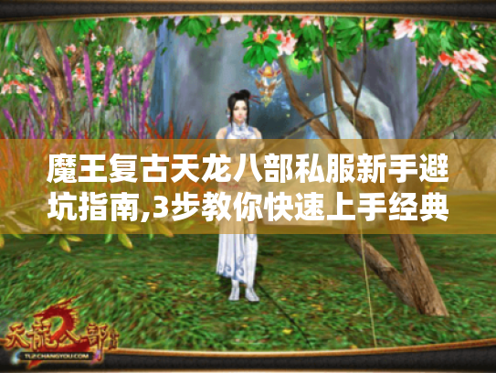 魔王复古天龙八部私服新手避坑指南,3步教你快速上手经典版本 魔王复古天龙八部私服新手避坑指南,3步教你快速上手经典版本
