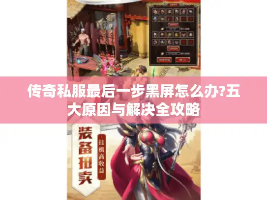 传奇私服最后一步黑屏怎么办?五大原因与解决全攻略