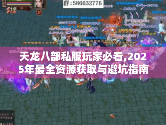 天龙八部私服玩家必看,2025年最全资源获取与避坑指南 天龙八部私服玩家必看,2025年最全资源获取与避坑指南