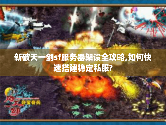 新破天一剑sf服务器架设全攻略,如何快速搭建稳定私服? 新破天一剑sf服务器架设全攻略,如何快速搭建稳定私服?