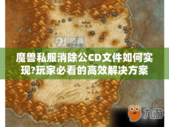 魔兽私服消除公CD文件如何实现?玩家必看的高效解决方案 魔兽私服消除公CD文件如何实现?玩家必看的高效解决方案