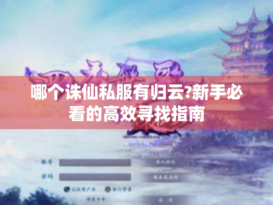 哪个诛仙私服有归云?新手必看的高效寻找指南 哪个诛仙私服有归云?新手必看的高效寻找指南
