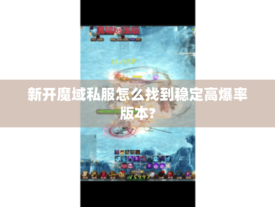 新开魔域私服怎么找到稳定高爆率版本? 新开魔域私服怎么找到稳定高爆率版本?