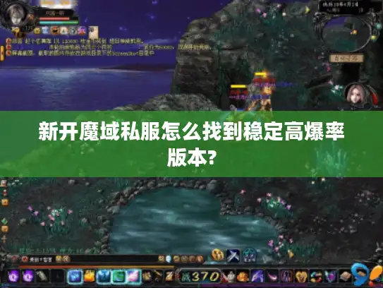 新开魔域私服怎么找到稳定高爆率版本?