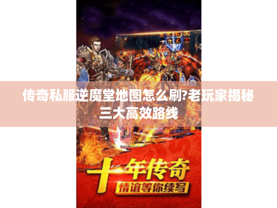 传奇私服逆魔堂地图怎么刷?老玩家揭秘三大高效路线 传奇私服逆魔堂地图怎么刷?老玩家揭秘三大高效路线