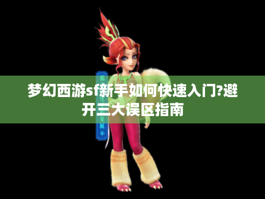 梦幻西游sf新手如何快速入门?避开三大误区指南