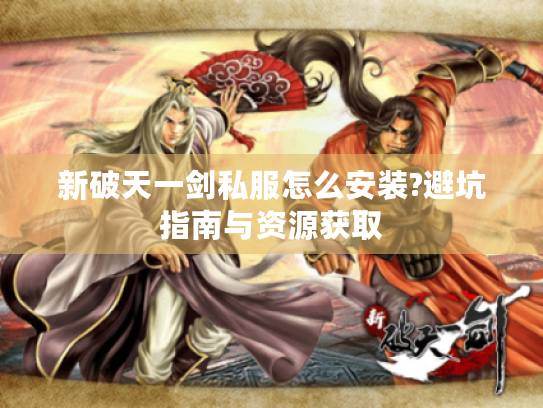 新破天一剑私服怎么安装?避坑指南与资源获取