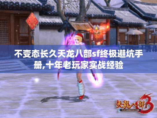 不变态长久天龙八部sf终极避坑手册,十年老玩家实战经验