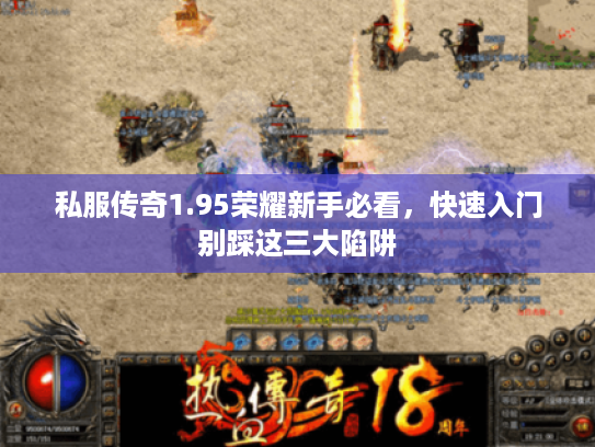 私服传奇1.95荣耀新手必看,快速入门别踩这三大陷阱 私服传奇1.95荣耀新手必看,快速入门别踩这三大陷阱