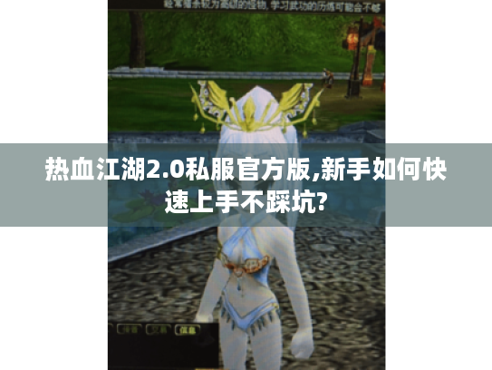 热血江湖2.0私服官方版,新手如何快速上手不踩坑? 热血江湖2.0私服官方版,新手如何快速上手不踩坑?