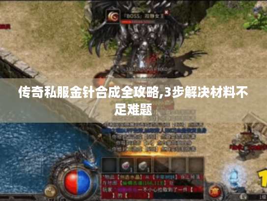 传奇私服金针合成全攻略,3步解决材料不足难题 传奇私服金针合成全攻略,3步解决材料不足难题