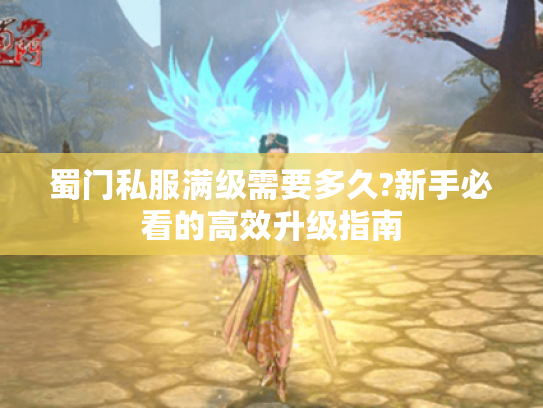 蜀门私服满级需要多久?新手必看的高效升级指南 蜀门私服满级需要多久?新手必看的高效升级指南