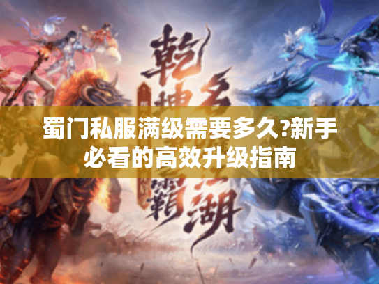 蜀门私服满级需要多久?新手必看的高效升级指南 蜀门私服满级需要多久?新手必看的高效升级指南