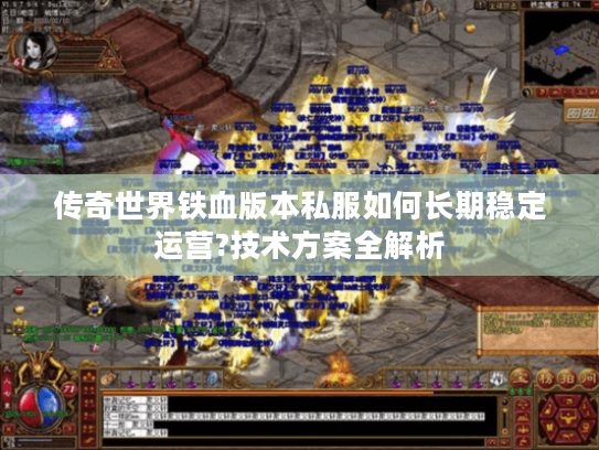 传奇世界铁血版本私服如何长期稳定运营?技术方案全解析