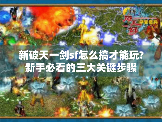 新破天一剑sf怎么搞才能玩?新手必看的三大关键步骤 新破天一剑sf怎么搞才能玩?新手必看的三大关键步骤