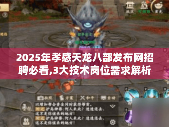2025年孝感天龙八部发布网招聘必看,3大技术岗位需求解析及应聘指南 2025年孝感天龙八部发布网招聘必看,3大技术岗位需求解析及应聘指南