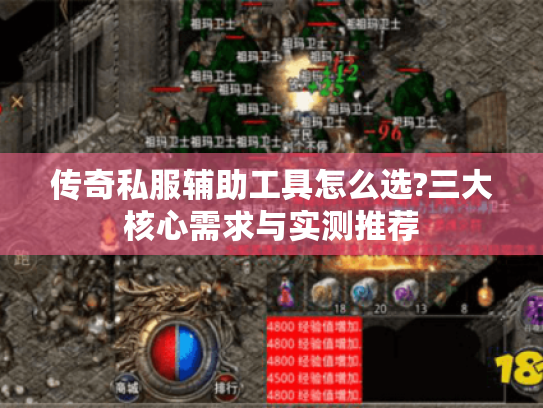 传奇私服辅助工具怎么选?三大核心需求与实测推荐 传奇私服辅助工具怎么选?三大核心需求与实测推荐